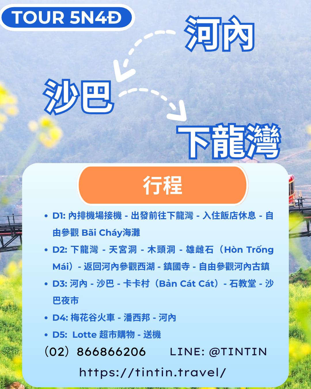 D1 內排機場接機 - 出發前往下龍灣 - 入住飯店休息 - 自由參觀 Bãi Cháy海灘 D2 下龍灣 - 天宮洞 - 木頭洞 - 雄雌石（Hòn Trống Mái）- 返回河內參觀西湖 - 鎮國寺 - 自由參觀河內古鎮 D3 河內 - 沙巴 - 卡卡村（Bản Cát Cát）- 石教堂 - 沙巴夜市 D4 梅花谷火車 - 潘西邦 - 河內 D5 Lotte 超市購物 - 送機